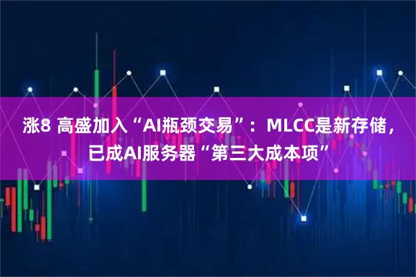 涨8 高盛加入“AI瓶颈交易”：MLCC是新存储，已成AI服务器“第三大成本项”