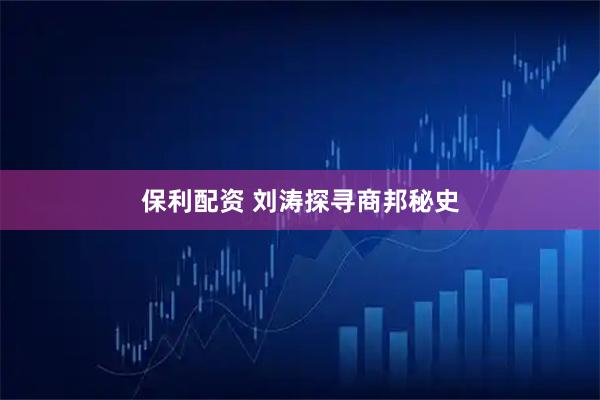 保利配资 刘涛探寻商邦秘史